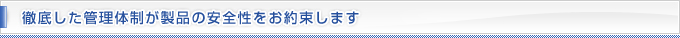 徹底した管理体制が製品の安全性をお約束します